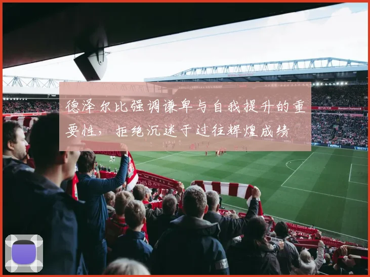德泽尔比强调谦卑与自我提升的重要性，拒绝沉迷于过往辉煌成绩