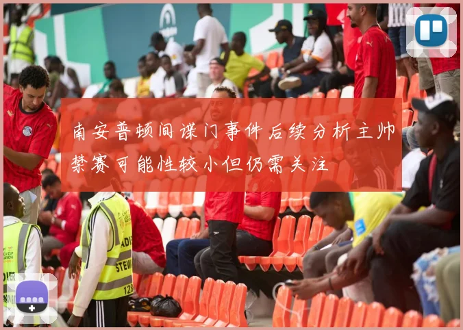 南安普顿间谍门事件后续分析主帅禁赛可能性较小但仍需关注