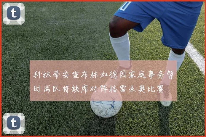 科林蒂安宣布林加德因家庭事务暂时离队将缺席对阵格雷米奥比赛