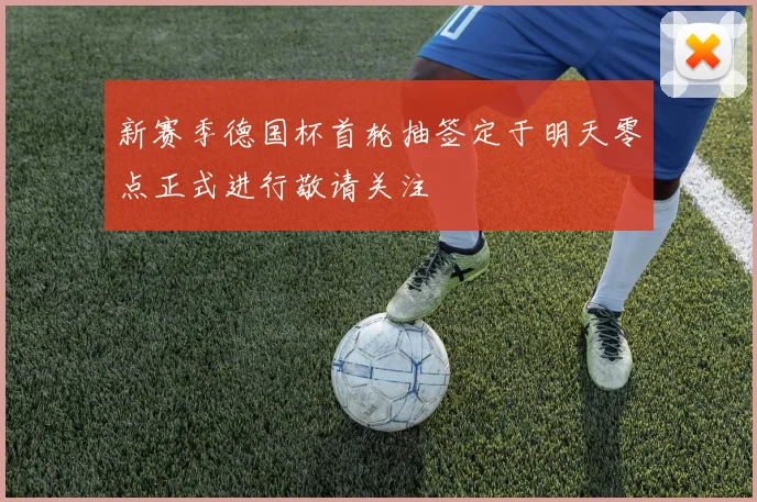 新赛季德国杯首轮抽签定于明天零点正式进行敬请关注